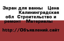 Экран для ванны › Цена ­ 4 000 - Калининградская обл. Строительство и ремонт » Материалы   